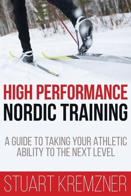 High Performance Nordic Training: A Guide to Taking Your Athletic Ability to the Next Level by Kremzner, Stuart