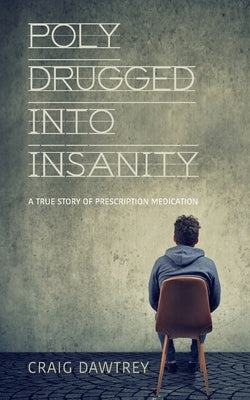 Polydrugged Into Insanity: A True Story of Prescription Medication by Dawtrey, Craig