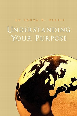 Understanding Your Purpose by Pettit, La Tonya R.
