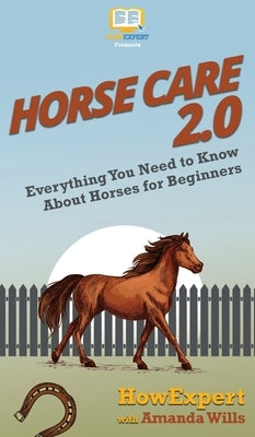 Horse Care 2.0: Everything You Need to Know About Horses for Beginners by Howexpert