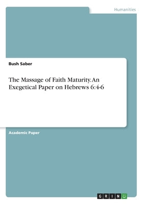The Massage of Faith Maturity. An Exegetical Paper on Hebrews 6: 4-6 by Saber, Bush
