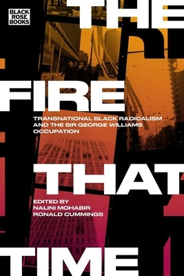 The Fire That Time: Transnational Black Radicalism and the Sir George Williams Occupation by Mohabir, Nalini