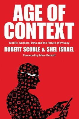 Age of Context: Mobile, Sensors, Data and the Future of Privacy by Israel, Shel