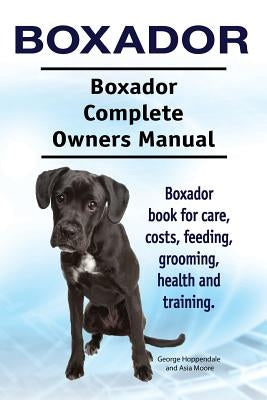 Boxador. Boxador Complete Owners Manual. Boxador book for care, costs, feeding, grooming, health and training. by Moore, Asia