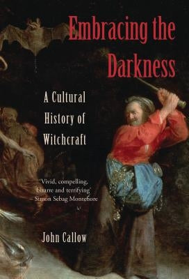 Embracing the Darkness: A Cultural History of Witchcraft by Callow, John
