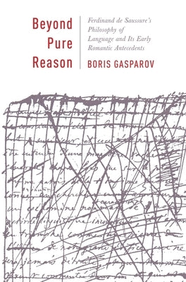 Beyond Pure Reason: Ferdinand de Saussure's Philosophy of Language and Its Early Romantic Antecedents by Gasparov, Boris