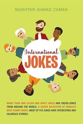 International Jokes: More Than 600 Clean And Dirty Jokes And Cross-Jokes From Around The World. A Super Selection Of World's Best Funny Jok by Zaman, Mukhtar Ahmad
