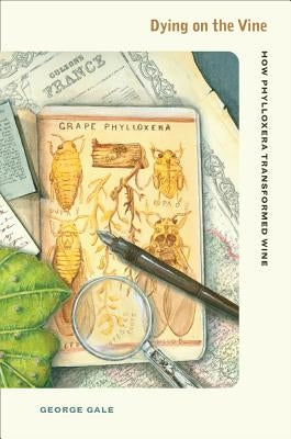 Dying on the Vine: How Phylloxera Transformed Wine by Gale, George D.