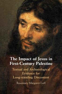 The Impact of Jesus in First-Century Palestine: Textual and Archaeological Evidence for Long-Standing Discontent by Luff, Rosemary Margaret