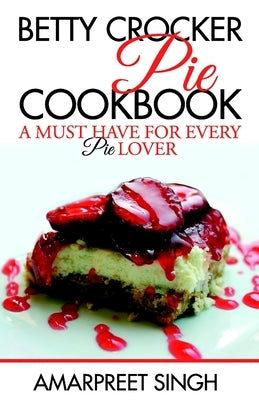 Betty Crocker Pie Cookbook - Become a Pie and Dessert expert by Singh, Amarpreet
