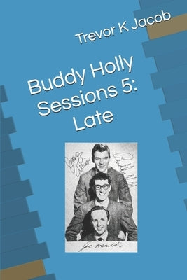 Buddy Holly Sessions 5: Late by Jacob, Trevor K.