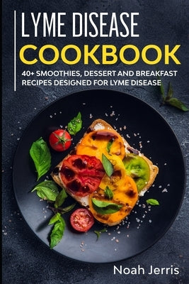 Lyme Disease Cookbook: 40+ Smoothies, Dessert and Breakfast Recipes designed for Lyme Disease by Jerris, Noah