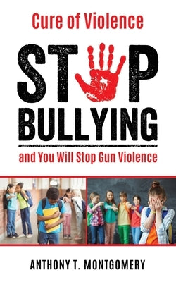 Cure of Violence: Stop Bullying and You Will Stop Gun Violence by Montgomery, Anthony T.