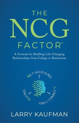 The NCG Factor: A Formula for Building Life-Changing Relationships from College to Retirement by Kaufman, Larry
