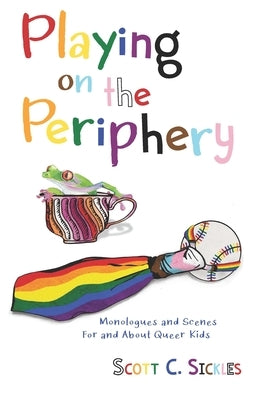 Playing on the Periphery: Monologues and Scenes for and about Queer Kids by Sickles, Scott C.