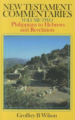 New Testament Commentaries Volume 2: Philippians to Hebrews and Revelation by Wilson, Geoffrey B.