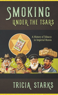 Smoking Under the Tsars: A History of Tobacco in Imperial Russia by Starks, Tricia