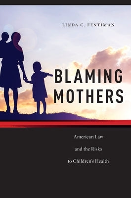 Blaming Mothers: American Law and the Risks to Children's Health by Fentiman, Linda C.