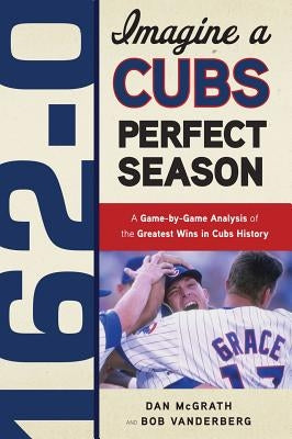 162-0: A Cubs Perfect Season by McGrath, Dan