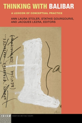 Thinking with Balibar: A Lexicon of Conceptual Practice by Stoler, Ann Laura