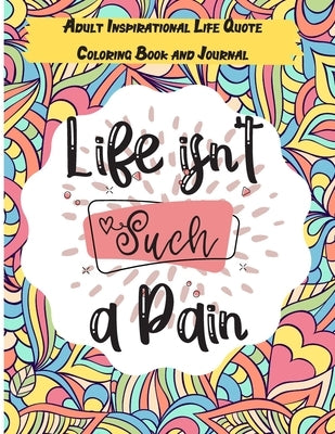 Life isn't Such a Pain: A Stunning Adult and Teen Inspirational Life Quote Coloring Book and Journal to boost your positivity and motivation. by Universe, Mandalas Coloring