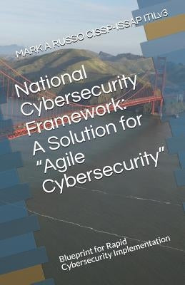 National Cybersecurity Framework: A Solution for Agile Cybersecurity: Blueprint for Rapid Cybersecurity Implementation by Russo Cissp-Issap Itilv3, Mark a.
