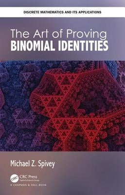 The Art of Proving Binomial Identities by Spivey, Michael Z.