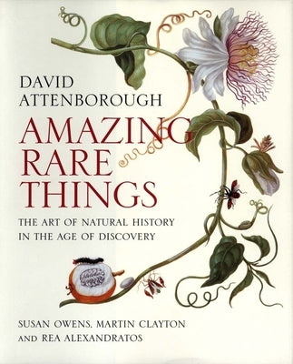 Amazing Rare Things: The Art of Natural History in the Age of Discovery by Attenborough, David