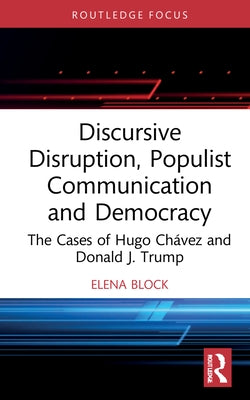 Discursive Disruption, Populist Communication and Democracy: The Cases of Hugo Chávez and Donald J. Trump by Block, Elena