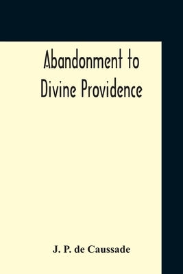 Abandonment To Divine Providence by De Caussade, J. P.