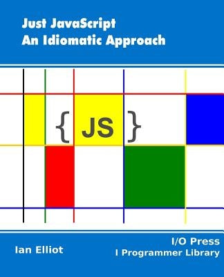 Just JavaScript: An Idiomatic Approach by Elliot, Ian