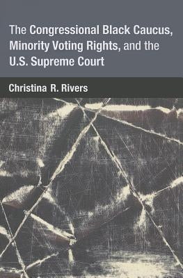 The Congressional Black Caucus, Minority Voting Rights, and the U.S. Supreme Court by Rivers, Christina