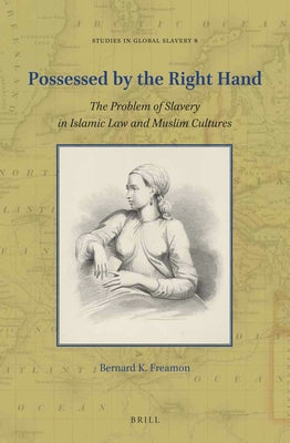 Possessed by the Right Hand: The Problem of Slavery in Islamic Law and Muslim Cultures by K. Freamon