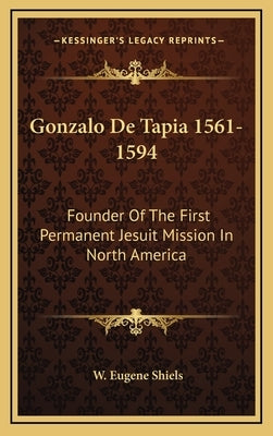 Gonzalo de Tapia 1561-1594: Founder of the First Permanent Jesuit Mission in North America by Shiels, W. Eugene