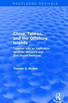 China, Taiwan and the Offshore Islands: Together with an Implication for Outer Mongolia and Sino-Soviet Relations by Stolper, Thomas E.