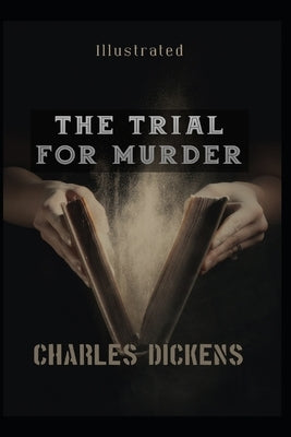 The Trial for Murder Illustrated: by Charles Dickens by Dickens, Charles