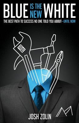 Blue Is the New White: The Best Path to Success No One Told You About-Until Now by Zolin, Josh