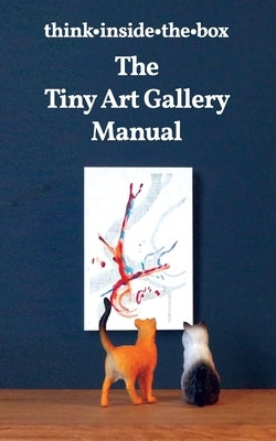 The Tiny Art Gallery Manual: How to set up and promote your own tiny art gallery by Cole, Lisa