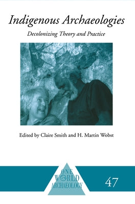 Indigenous Archaeologies: Decolonising Theory and Practice by Smith, Claire