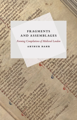 Fragments and Assemblages: Forming Compilations of Medieval London by Bahr, Arthur