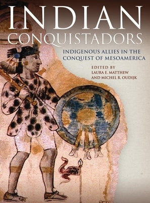 Indian Conquistadors: Indigenous Allies in the Conquest of Mesoamerica by Matthew, Laura E.