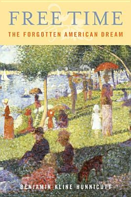 Free Time: The Forgotten American Dream by Hunnicutt, Benjamin