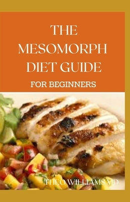 The Mesomorph Diet Guide for Beginners: The Complete Guide to Diet & Exercise for Fat Loss by Williams, Theo