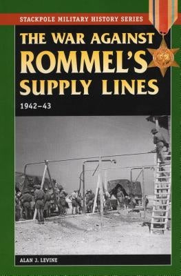 War Against Rommel's Supply Lines, 1942-43 by Levine, Alan J.