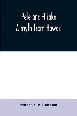 Pele and Hiiaka: a myth from Hawaii by B. Emerson, Nathaniel
