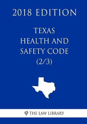 Texas Health and Safety Code (2/3) (2018 Edition) by The Law Library