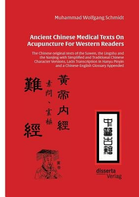 Ancient Chinese Medical Texts On Acupuncture For Western Readers: The Chinese original texts of the Suwen, the Lingshu and the Nanjing with Simplified by Schmidt, Muhammad Wolfgang G. a.