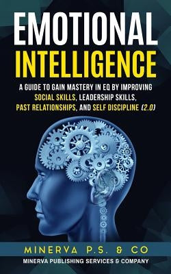 Emotional Intelligence: A Guide to Gain Mastery in Eq by Improving Social Skills, Leadership Skills, Past Relationships, and Self Discipline ( by P. S. &. Co, Minerva
