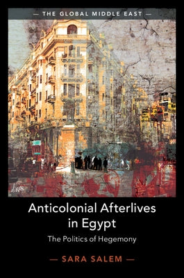 Anticolonial Afterlives in Egypt: The Politics of Hegemony by Salem, Sara