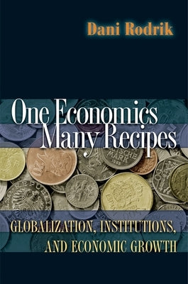 One Economics, Many Recipes: Globalization, Institutions, and Economic Growth by Rodrik, Dani
